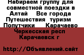 Набираем группу для совместной поездки в Алтай. - Все города Путешествия, туризм » Попутчики   . Карачаево-Черкесская респ.,Карачаевск г.